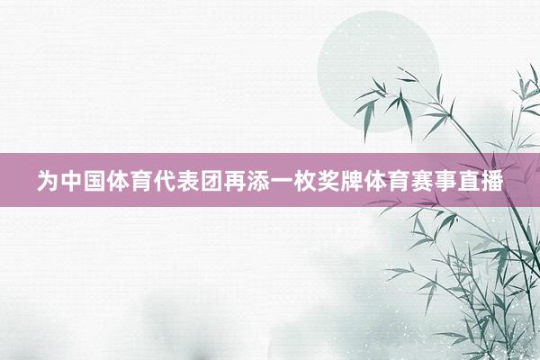 为中国体育代表团再添一枚奖牌体育赛事直播