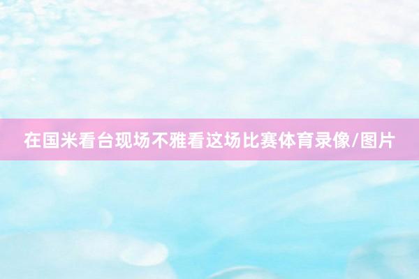 在国米看台现场不雅看这场比赛体育录像/图片