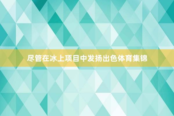尽管在冰上项目中发扬出色体育集锦
