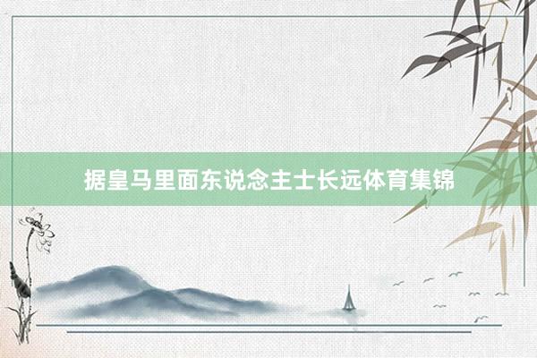 据皇马里面东说念主士长远体育集锦