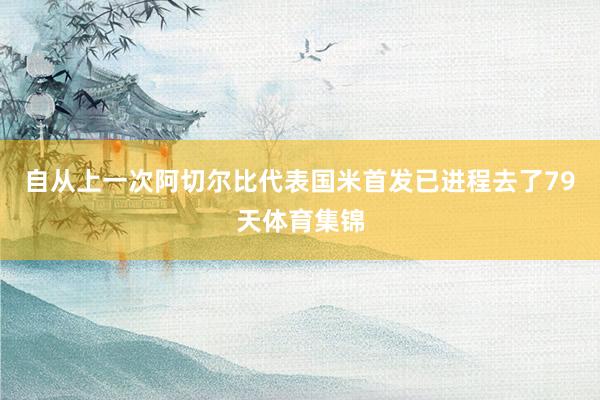 自从上一次阿切尔比代表国米首发已进程去了79天体育集锦