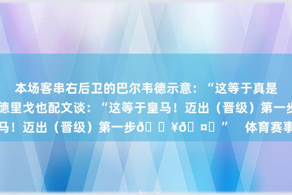 本场客串右后卫的巴尔韦德示意：“这等于真是的皇马！”而右边锋罗德里戈也配文谈：“这等于皇马！迈出（晋级）第一步🔥🤍”    体育赛事直播