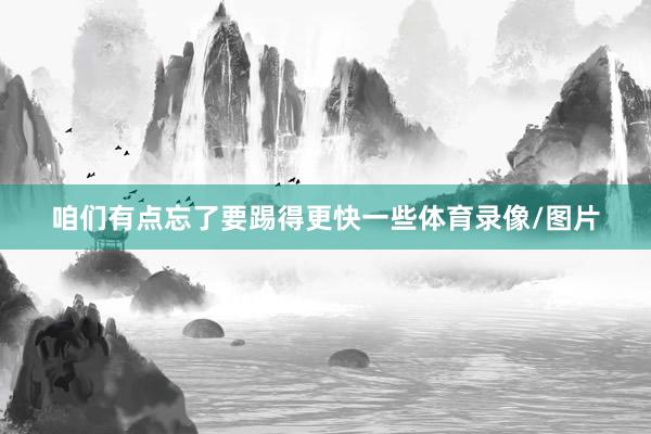 咱们有点忘了要踢得更快一些体育录像/图片