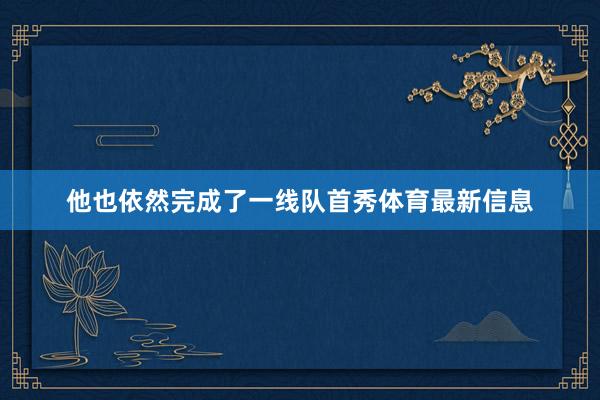 他也依然完成了一线队首秀体育最新信息