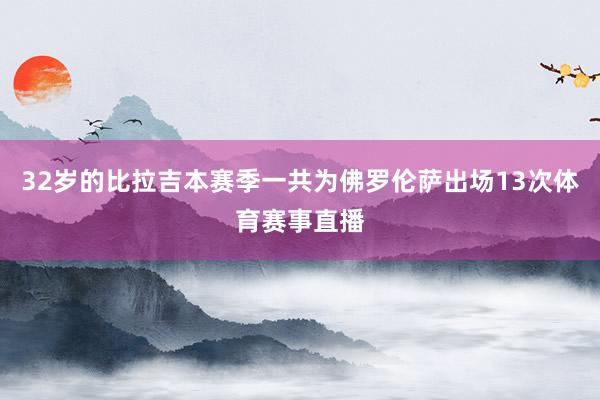 32岁的比拉吉本赛季一共为佛罗伦萨出场13次体育赛事直播