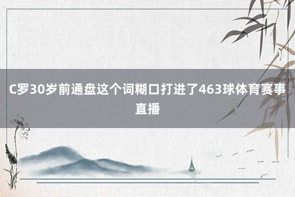 C罗30岁前通盘这个词糊口打进了463球体育赛事直播