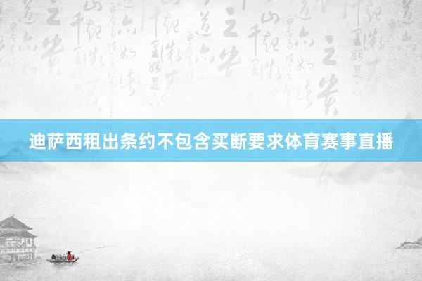 迪萨西租出条约不包含买断要求体育赛事直播