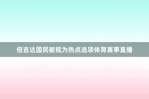 但吉达国民被视为热点选项体育赛事直播