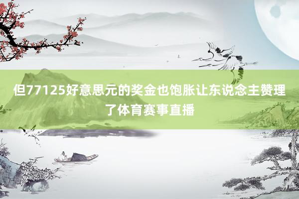 但77125好意思元的奖金也饱胀让东说念主赞理了体育赛事直播