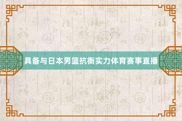 具备与日本男篮抗衡实力体育赛事直播