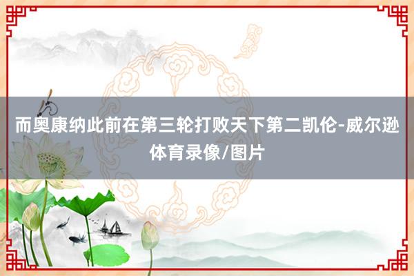 而奥康纳此前在第三轮打败天下第二凯伦-威尔逊体育录像/图片