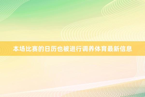 本场比赛的日历也被进行调养体育最新信息