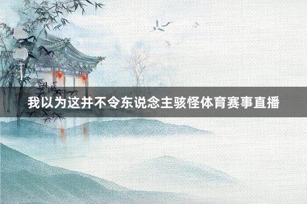 我以为这并不令东说念主骇怪体育赛事直播