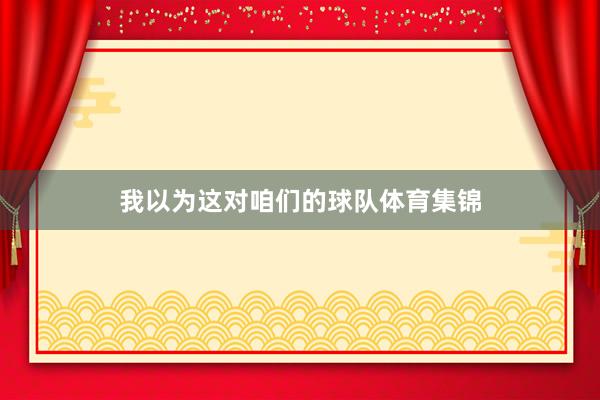 我以为这对咱们的球队体育集锦
