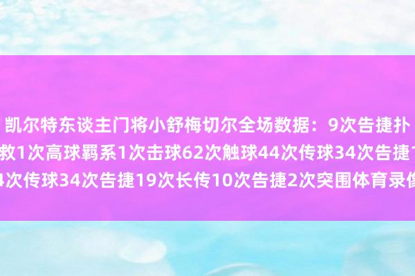 凯尔特东谈主门将小舒梅切尔全场数据：9次告捷扑救4次禁区内射门扑救1次高球羁系1次击球62次触球44次传球34次告捷19次长传10次告捷2次突围体育录像/图片