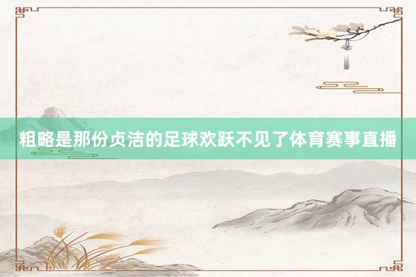 粗略是那份贞洁的足球欢跃不见了体育赛事直播