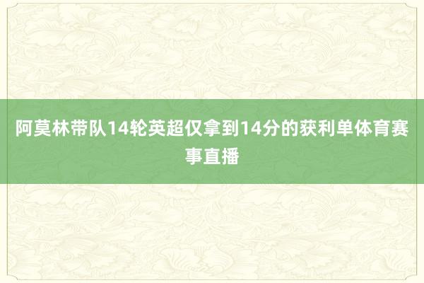 阿莫林带队14轮英超仅拿到14分的获利单体育赛事直播