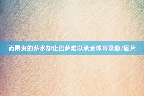 而昂贵的薪水却让巴萨难以承受体育录像/图片