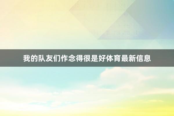 我的队友们作念得很是好体育最新信息