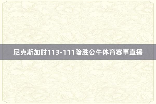 尼克斯加时113-111险胜公牛体育赛事直播