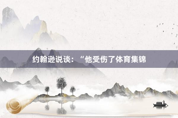 约翰逊说谈：“他受伤了体育集锦