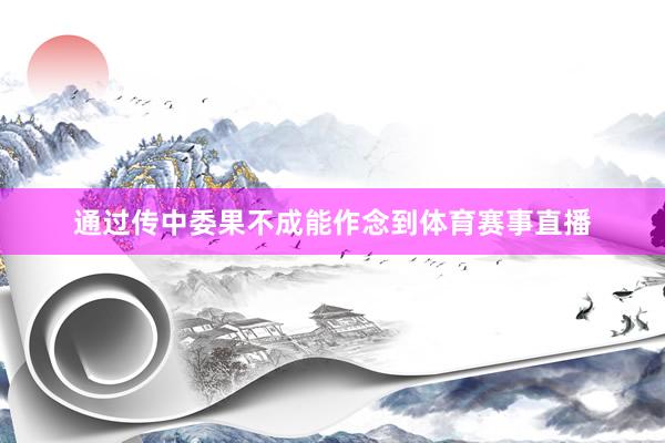 通过传中委果不成能作念到体育赛事直播