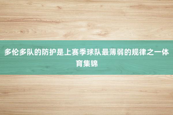 多伦多队的防护是上赛季球队最薄弱的规律之一体育集锦