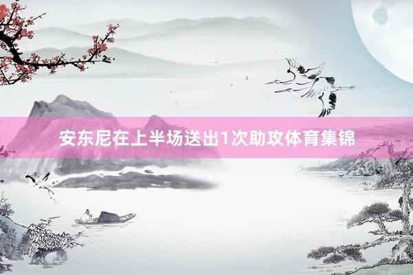 安东尼在上半场送出1次助攻体育集锦