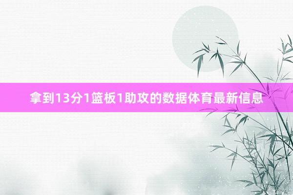 拿到13分1篮板1助攻的数据体育最新信息