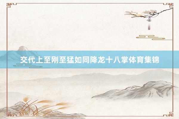 交代上至刚至猛如同降龙十八掌体育集锦