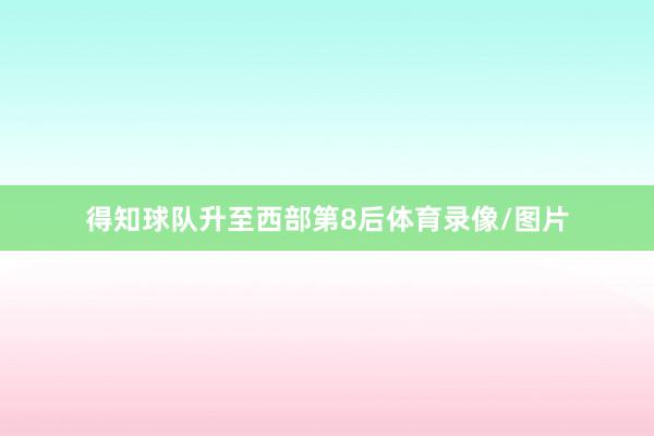 得知球队升至西部第8后体育录像/图片