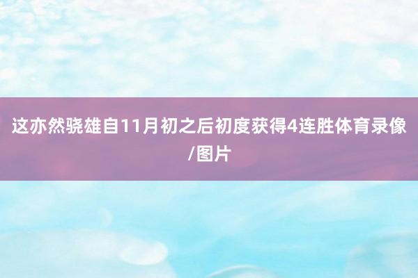 这亦然骁雄自11月初之后初度获得4连胜体育录像/图片