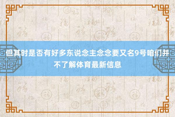 但其时是否有好多东说念主念念要又名9号咱们并不了解体育最新信息