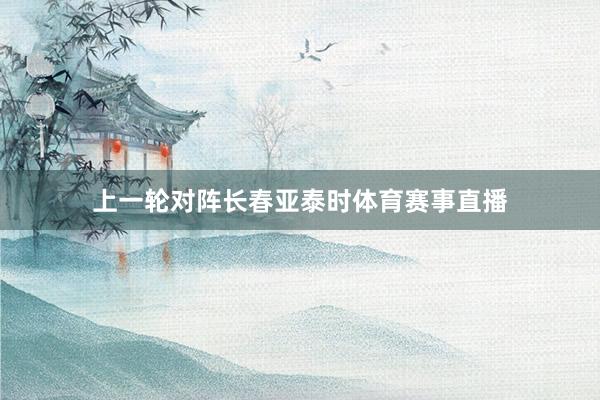 上一轮对阵长春亚泰时体育赛事直播