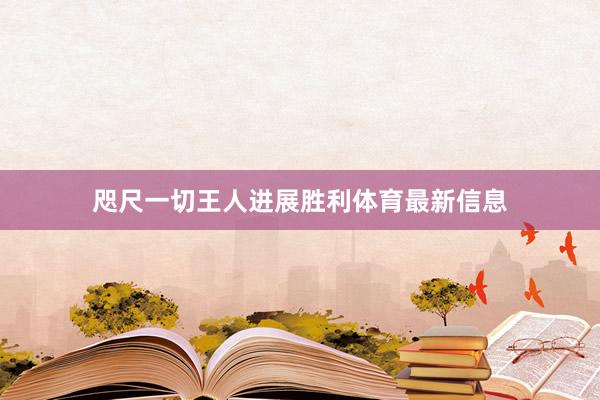 咫尺一切王人进展胜利体育最新信息