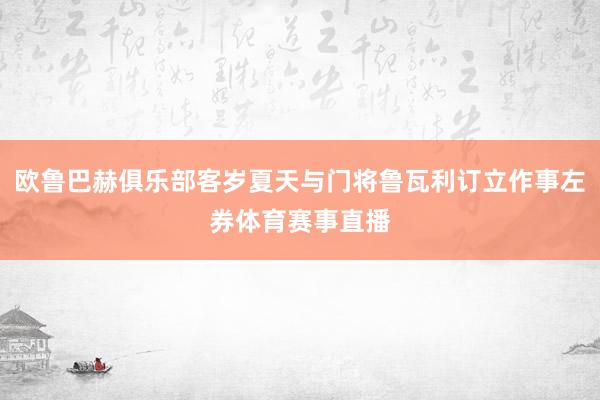 欧鲁巴赫俱乐部客岁夏天与门将鲁瓦利订立作事左券体育赛事直播