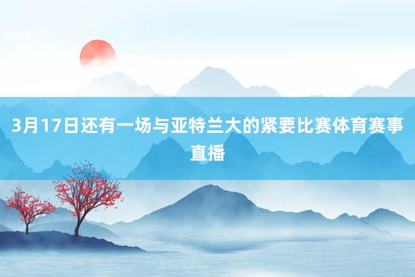 3月17日还有一场与亚特兰大的紧要比赛体育赛事直播