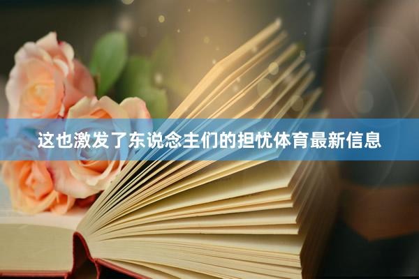 这也激发了东说念主们的担忧体育最新信息
