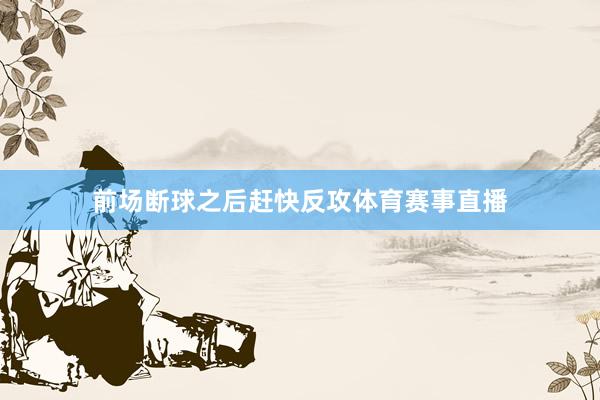 前场断球之后赶快反攻体育赛事直播