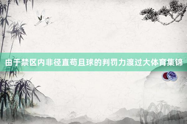 由于禁区内非径直苟且球的判罚力渡过大体育集锦