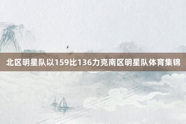 北区明星队以159比136力克南区明星队体育集锦