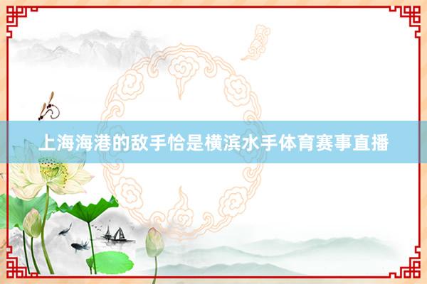 上海海港的敌手恰是横滨水手体育赛事直播