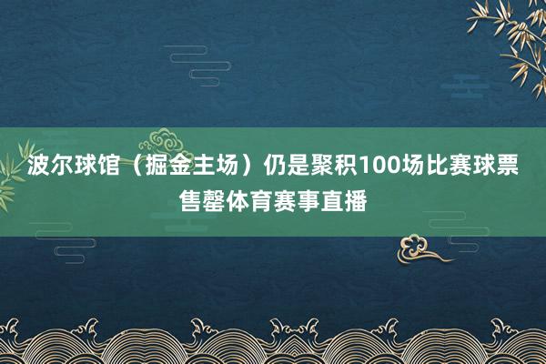 波尔球馆（掘金主场）仍是聚积100场比赛球票售罄体育赛事直播