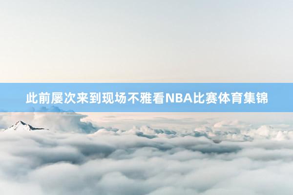 此前屡次来到现场不雅看NBA比赛体育集锦