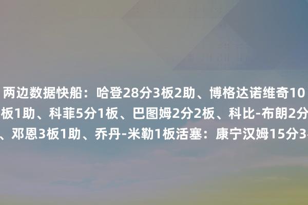 两边数据快船：哈登28分3板2助、博格达诺维奇10分1板1助、祖巴茨8分3板1助、科菲5分1板、巴图姆2分2板、科比-布朗2分1板1助、尤班克斯2分、邓恩3板1助、乔丹-米勒1板活塞：康宁汉姆15分3板4助、施罗德15分3板4助、奥萨尔6分2板1助、斯图尔特6分1板2助、霍兰5分、小哈达威4分4板1助、杜伦4分3板2助、丰泰基奥2分2板    体育录像/图片