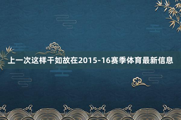 上一次这样干如故在2015-16赛季体育最新信息