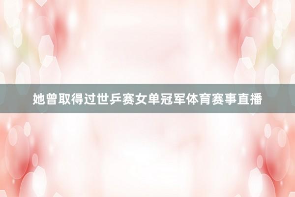 她曾取得过世乒赛女单冠军体育赛事直播