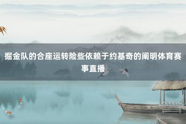掘金队的合座运转险些依赖于约基奇的阐明体育赛事直播