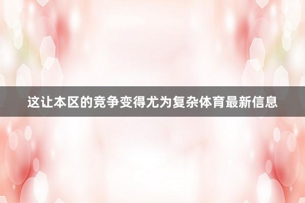 这让本区的竞争变得尤为复杂体育最新信息