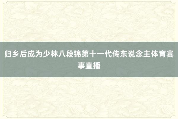归乡后成为少林八段锦第十一代传东说念主体育赛事直播